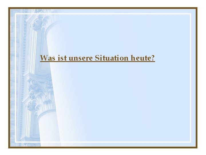 Was ist unsere Situation heute? 