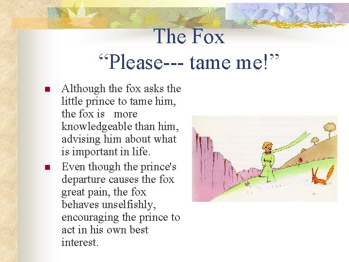 The Fox “Please--- tame me!” n n Although the fox asks the little prince