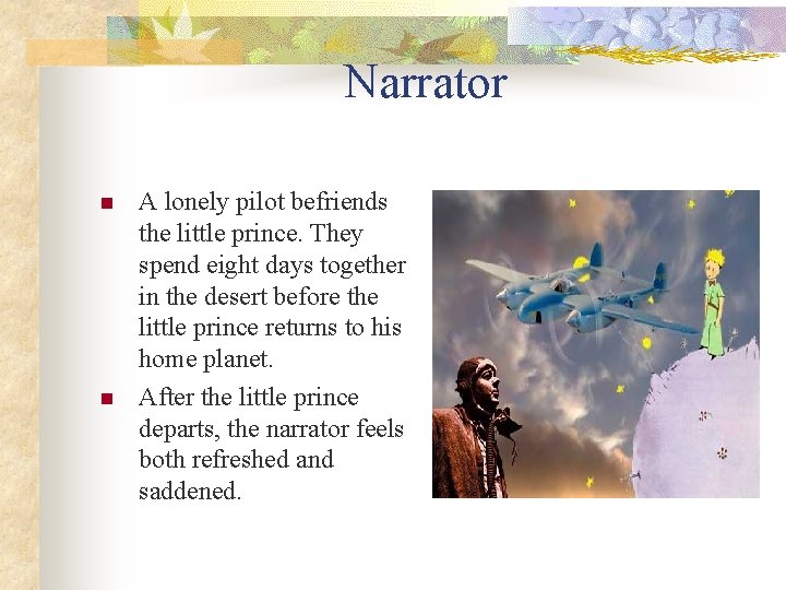 Narrator n n A lonely pilot befriends the little prince. They spend eight days