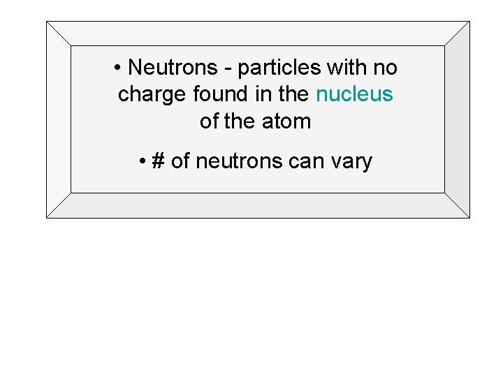  • Neutrons - particles with no charge found in the nucleus of the