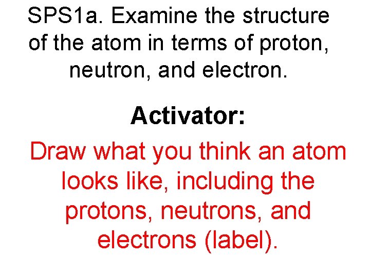 SPS 1 a. Examine the structure of the atom in terms of proton, neutron,