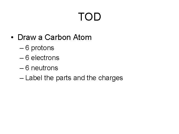 TOD • Draw a Carbon Atom – 6 protons – 6 electrons – 6