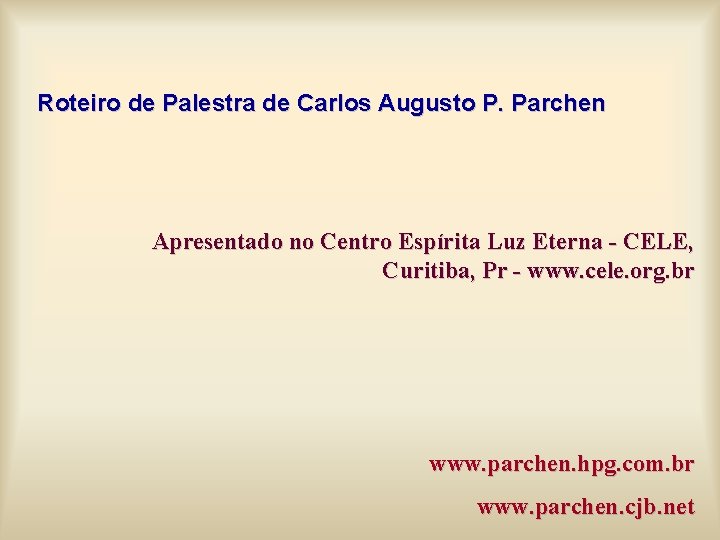 Roteiro de Palestra de Carlos Augusto P. Parchen Apresentado no Centro Espírita Luz Eterna Roteiro de Palestra de Carlos Augusto P. Parchen Apresentado no Centro Espírita Luz Eterna