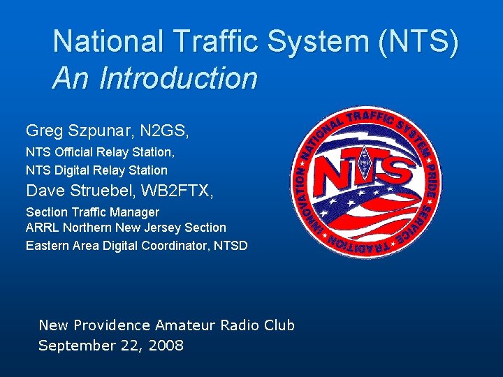 National Traffic System (NTS) An Introduction Greg Szpunar, N 2 GS, NTS Official Relay