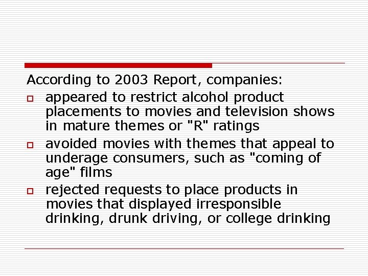 According to 2003 Report, companies: o appeared to restrict alcohol product placements to movies According to 2003 Report, companies: o appeared to restrict alcohol product placements to movies
