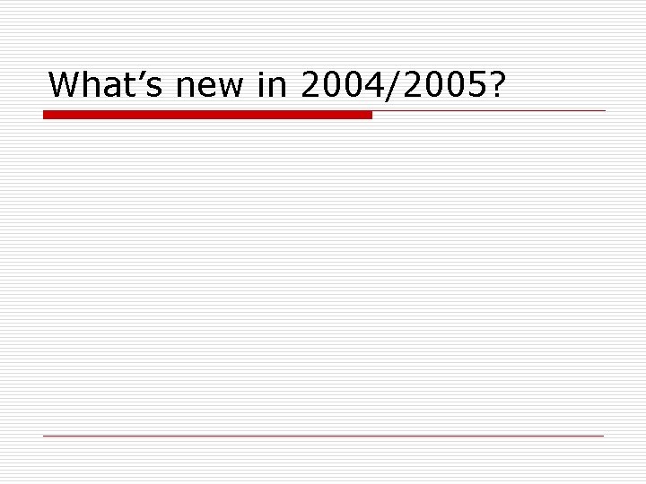 What’s new in 2004/2005? What’s new in 2004/2005?
