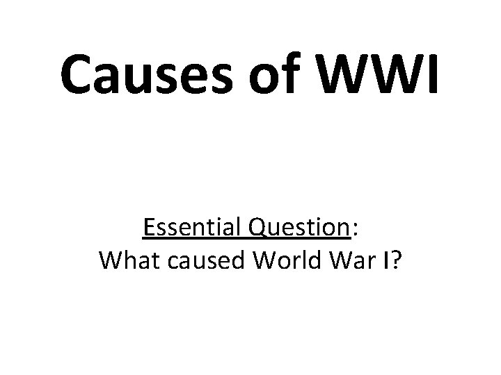 Causes of WWI Essential Question: What caused World War I? 