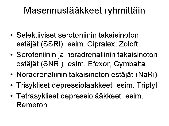 Masennuslääkkeet ryhmittäin • Selektiiviset serotoniinin takaisinoton estäjät (SSRI) esim. Cipralex, Zoloft • Serotoniinin ja