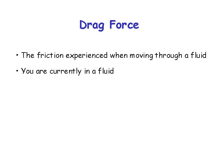 Drag Force • The friction experienced when moving through a fluid • You are