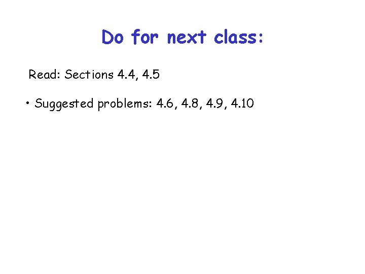 Do for next class: Read: Sections 4. 4, 4. 5 • Suggested problems: 4.