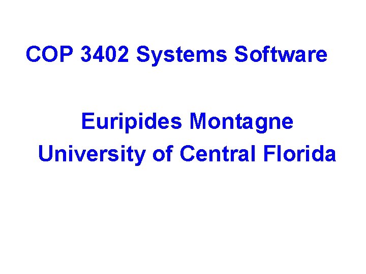 COP 3402 Systems Software Euripides Montagne University of Central Florida 