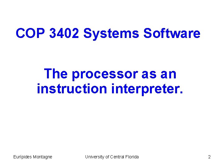 COP 3402 Systems Software The processor as an instruction interpreter. Eurípides Montagne University of