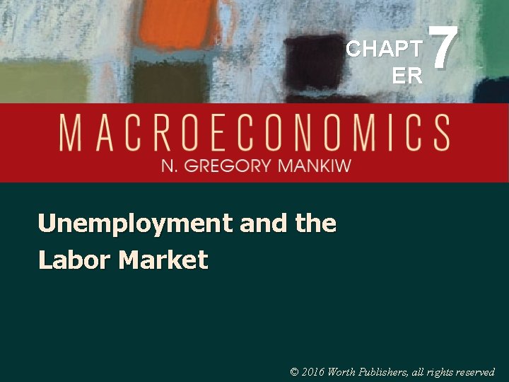 CHAPT ER 7 Unemployment and the Labor Market © 2016 Worth Publishers, all rights
