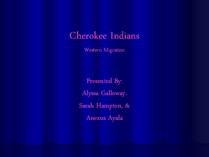 Cherokee Indians Western Migration Presented By: Alyssa Galloway, Sarah Hampton, & Anexus Ayala 