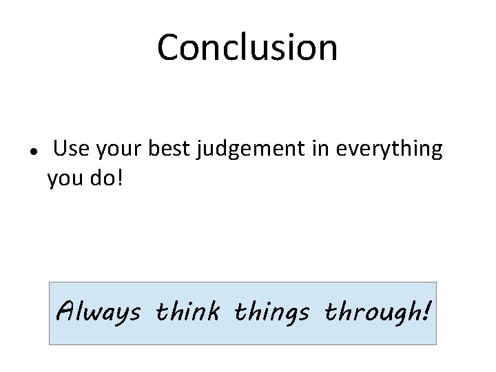 Conclusion Use your best judgement in everything you do! Always think things through! 