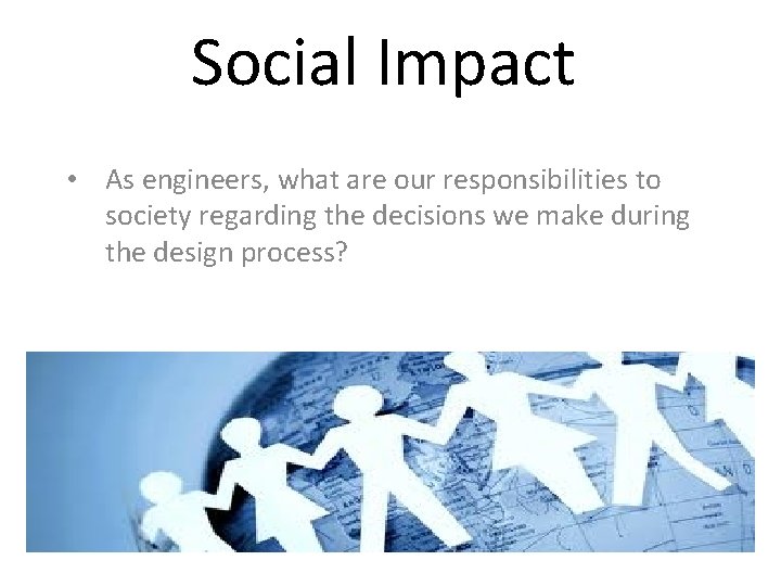 Social Impact • As engineers, what are our responsibilities to society regarding the decisions