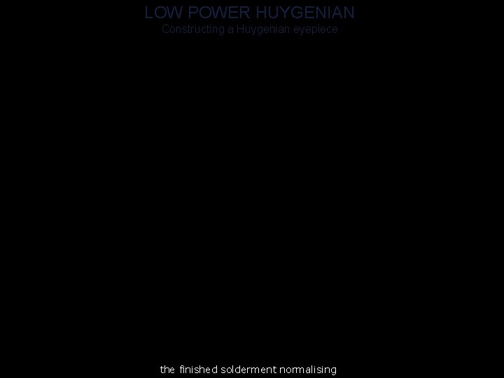 LOW POWER HUYGENIAN Constructing a Huygenian eyepiece the finished solderment normalising 