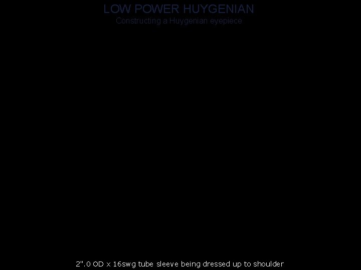 LOW POWER HUYGENIAN Constructing a Huygenian eyepiece 2". 0 OD x 16 swg tube