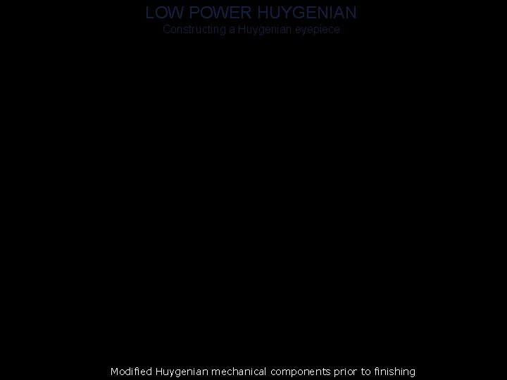 LOW POWER HUYGENIAN Constructing a Huygenian eyepiece Modified Huygenian mechanical components prior to finishing