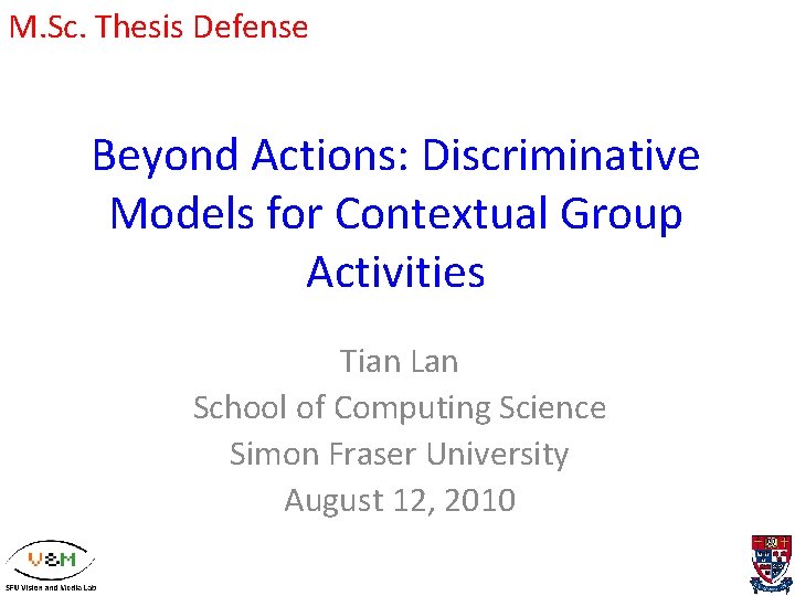 M. Sc. Thesis Defense Beyond Actions: Discriminative Models for Contextual Group Activities Tian Lan