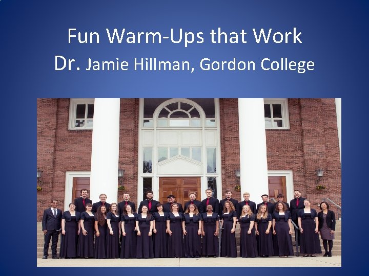 Fun Warm-Ups that Work Dr. Jamie Hillman, Gordon College 