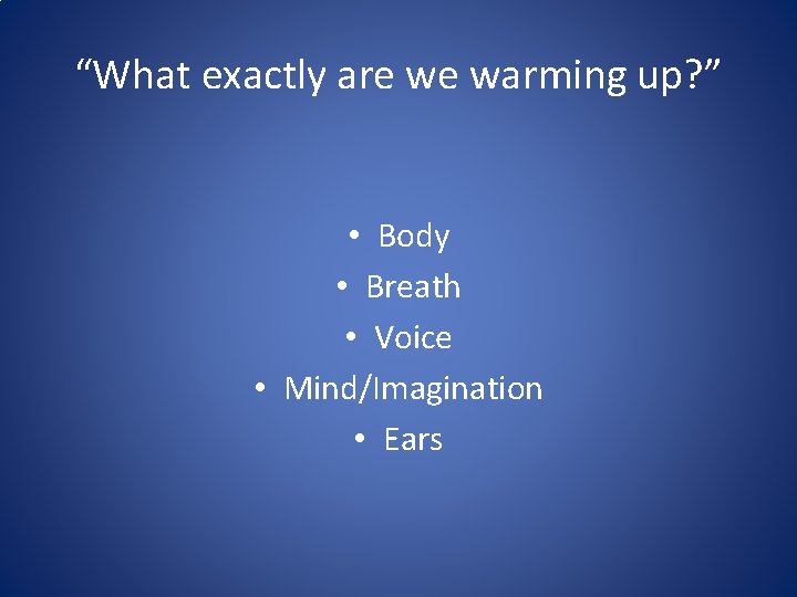 “What exactly are we warming up? ” • Body • Breath • Voice •