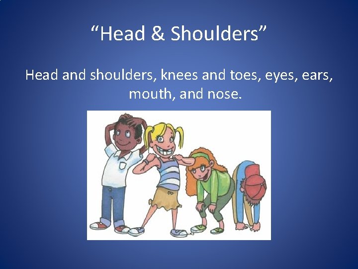 “Head & Shoulders” Head and shoulders, knees and toes, eyes, ears, mouth, and nose.