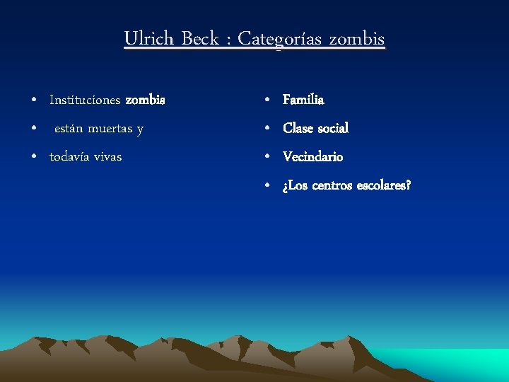 Ulrich Beck : Categorías zombis • Instituciones zombis • están muertas y • todavía