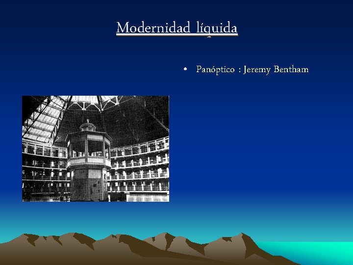 Modernidad líquida • Panóptico : Jeremy Bentham 