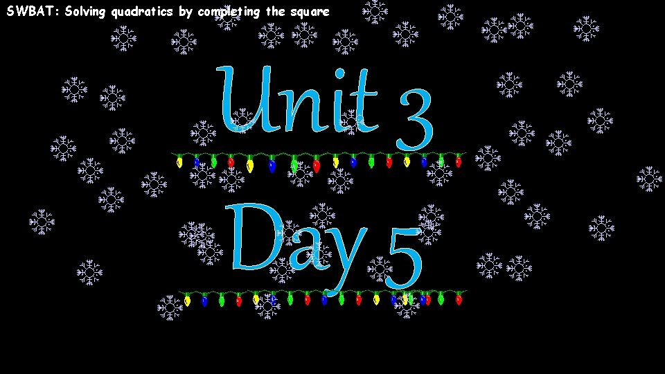 SWBAT: Solving quadratics by completing the square Unit 3 Day 5 