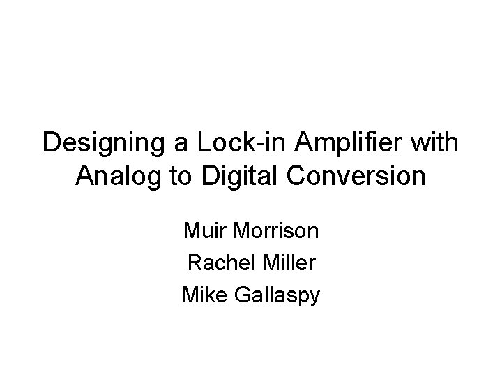 Designing a Lock-in Amplifier with Analog to Digital Conversion Muir Morrison Rachel Miller Mike