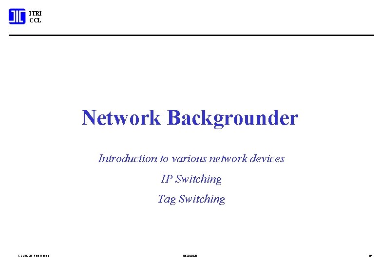 ITRI CCL Network Backgrounder Introduction to various network devices IP Switching Tag Switching CCL/N