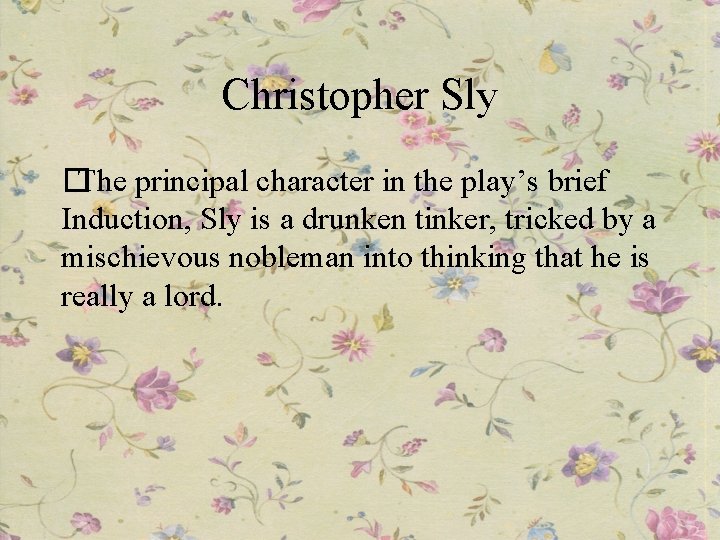 Christopher Sly �The principal character in the play’s brief Induction, Sly is a drunken