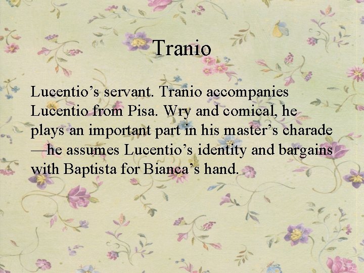 Tranio Lucentio’s servant. Tranio accompanies Lucentio from Pisa. Wry and comical, he plays an