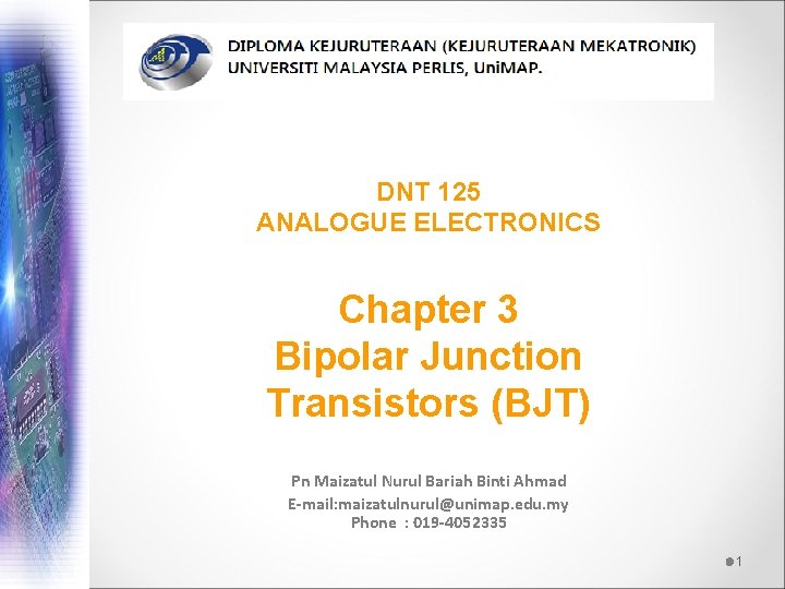 DNT 125 ANALOGUE ELECTRONICS Chapter 3 Bipolar Junction Transistors (BJT) Pn Maizatul Nurul Bariah