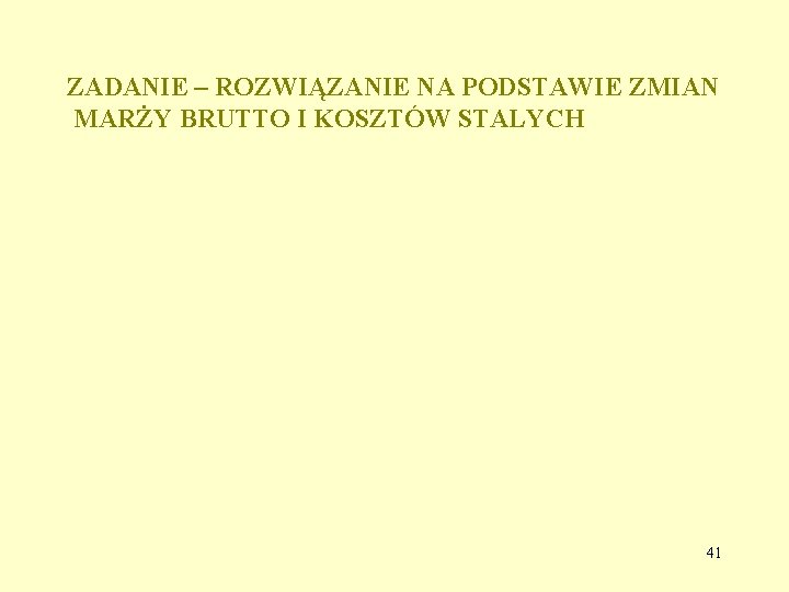 ZADANIE – ROZWIĄZANIE NA PODSTAWIE ZMIAN MARŻY BRUTTO I KOSZTÓW STALYCH 41 