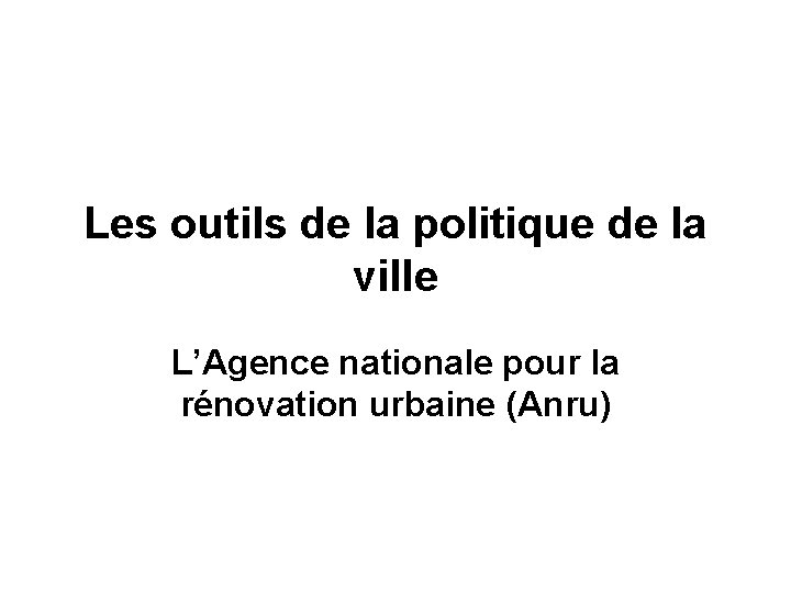 Les outils de la politique de la ville L’Agence nationale pour la rénovation urbaine