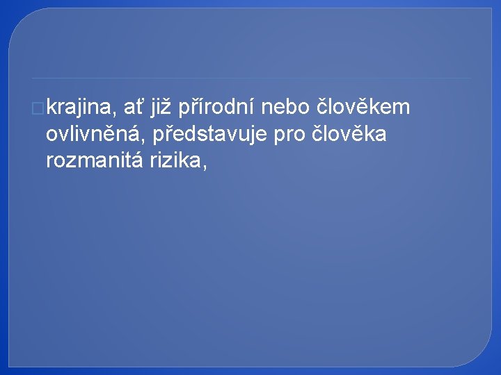 �krajina, ať již přírodní nebo člověkem ovlivněná, představuje pro člověka rozmanitá rizika, 