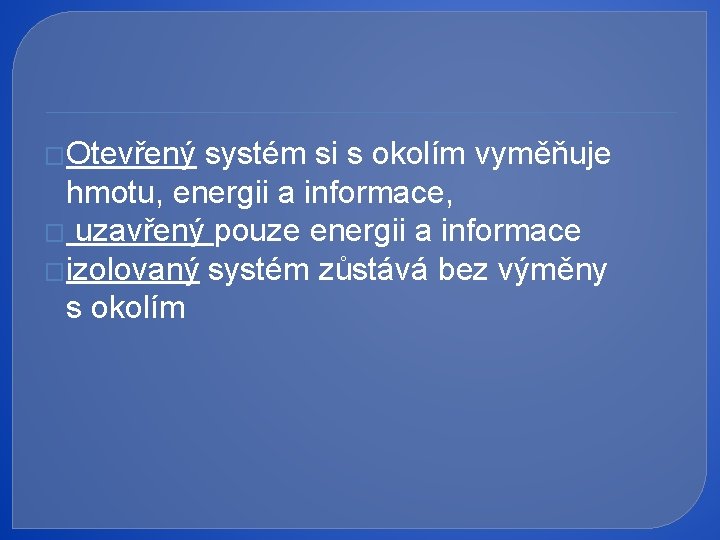 �Otevřený systém si s okolím vyměňuje hmotu, energii a informace, � uzavřený pouze energii