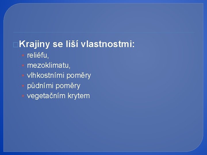 �Krajiny se liší vlastnostmi: • • • reliéfu, mezoklimatu, vlhkostními poměry půdními poměry vegetačním