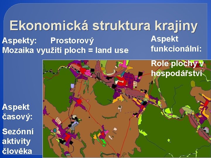 Ekonomická struktura krajiny Aspekty: Prostorový Mozaika využití ploch = land use Aspekt funkcionální: Role