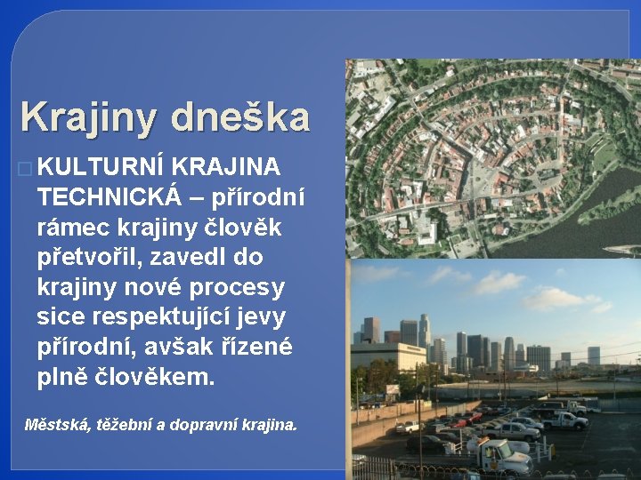 Krajiny dneška � KULTURNÍ KRAJINA TECHNICKÁ – přírodní rámec krajiny člověk přetvořil, zavedl do