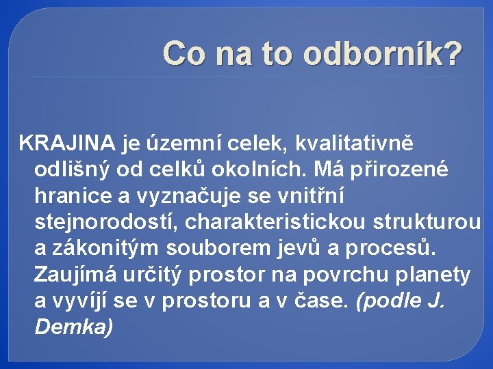 Co na to odborník? KRAJINA je územní celek, kvalitativně odlišný od celků okolních. Má