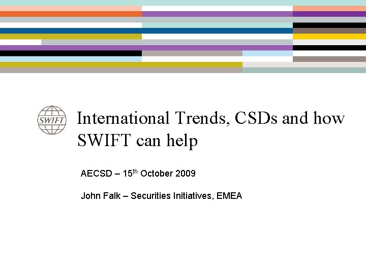 International Trends, CSDs and how SWIFT can help AECSD – 15 th October 2009