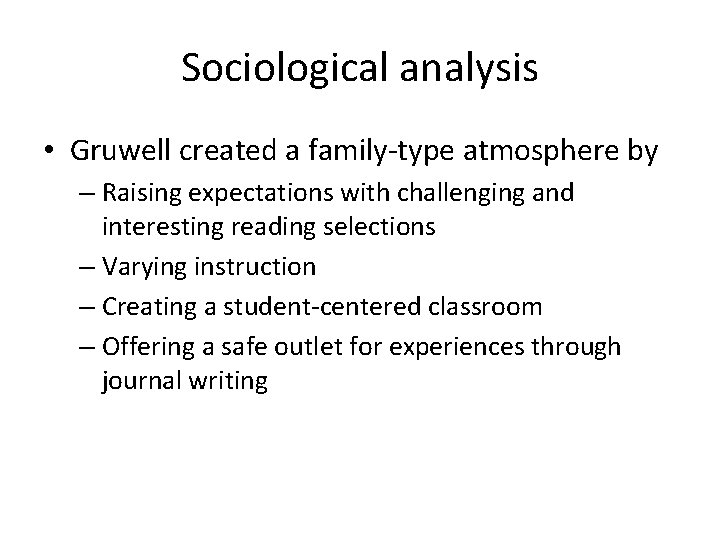 Sociological analysis • Gruwell created a family-type atmosphere by – Raising expectations with challenging