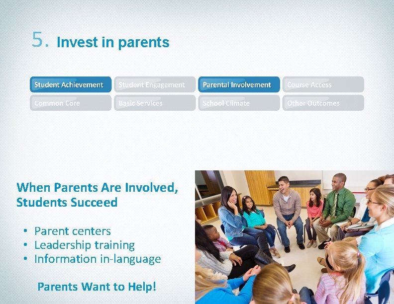 5. Invest in parents When Parents Are Involved, Students Succeed • Parent centers •