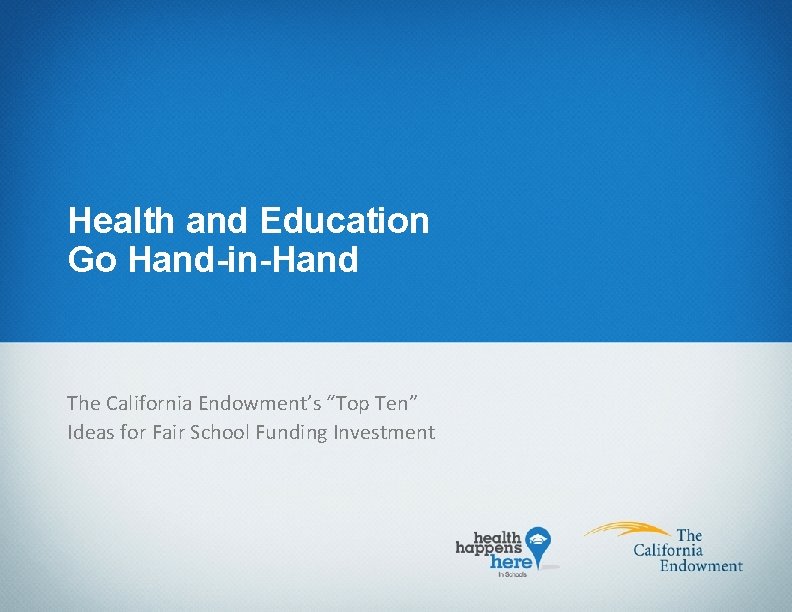 Health and Education Go Hand-in-Hand The California Endowment’s “Top Ten” Ideas for Fair School