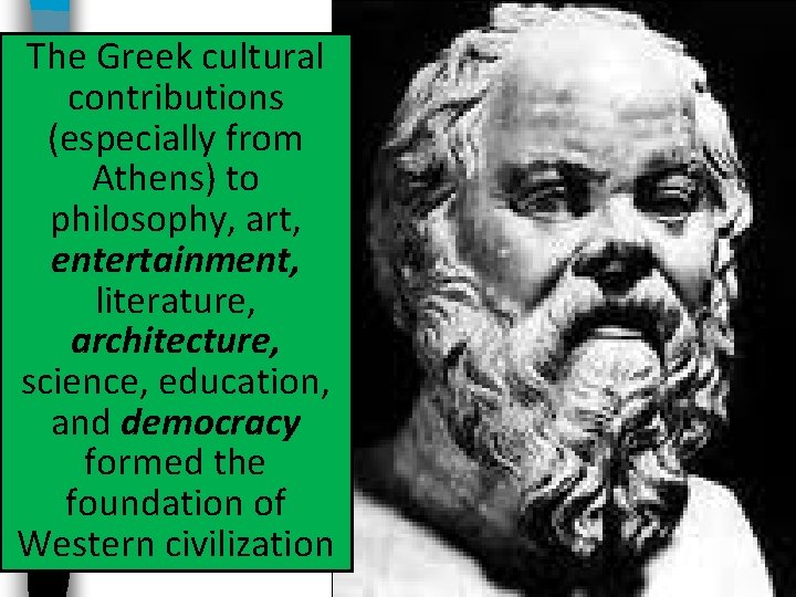 The Greek cultural contributions (especially from Athens) to philosophy, art, entertainment, literature, architecture, science,