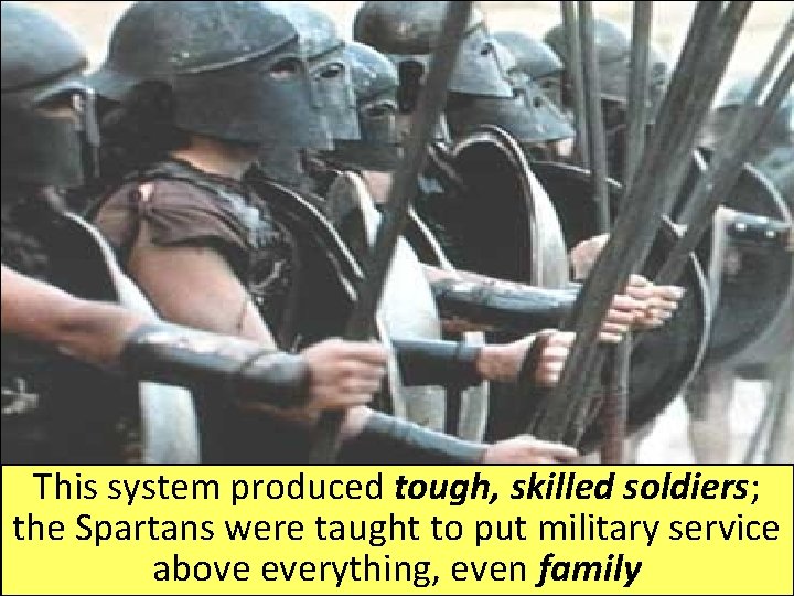 This system produced tough, skilled soldiers; the Spartans were taught to put military service