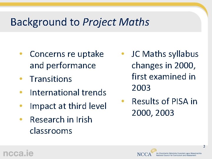 Background to Project Maths • Concerns re uptake and performance • Transitions • International